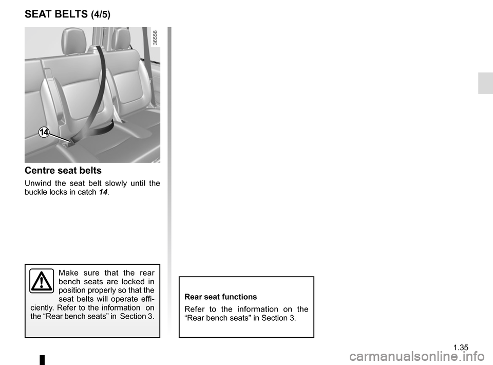 RENAULT TRAFIC 2015 X82 / 3.G Owners Manual 1.35
Centre seat belts
Unwind the seat belt slowly until the 
buckle locks in catch 14.
Make sure that the rear 
bench seats are locked in 
position properly so that the 
seat belts will operate effi-