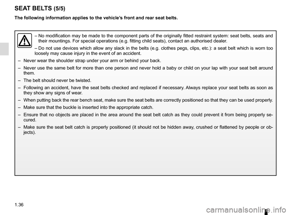RENAULT TRAFIC 2015 X82 / 3.G Owners Manual 1.36
SEAT BELTS (5/5)
–  No modification may be made to the component parts of the originally fit\
ted restraint system: seat belts, seats and 
their mountings. For special operations (e.g. fitting 