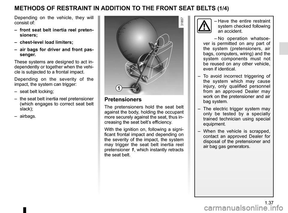 RENAULT TRAFIC 2015 X82 / 3.G Owners Manual 1.37
METHODS OF RESTRAINT IN ADDITION TO THE FRONT SEAT BELTS (1/4)
1
–  Have the entire restraint 
system checked following 
an accident.
– No operation whatsoe-
ver is permitted on any part of 
