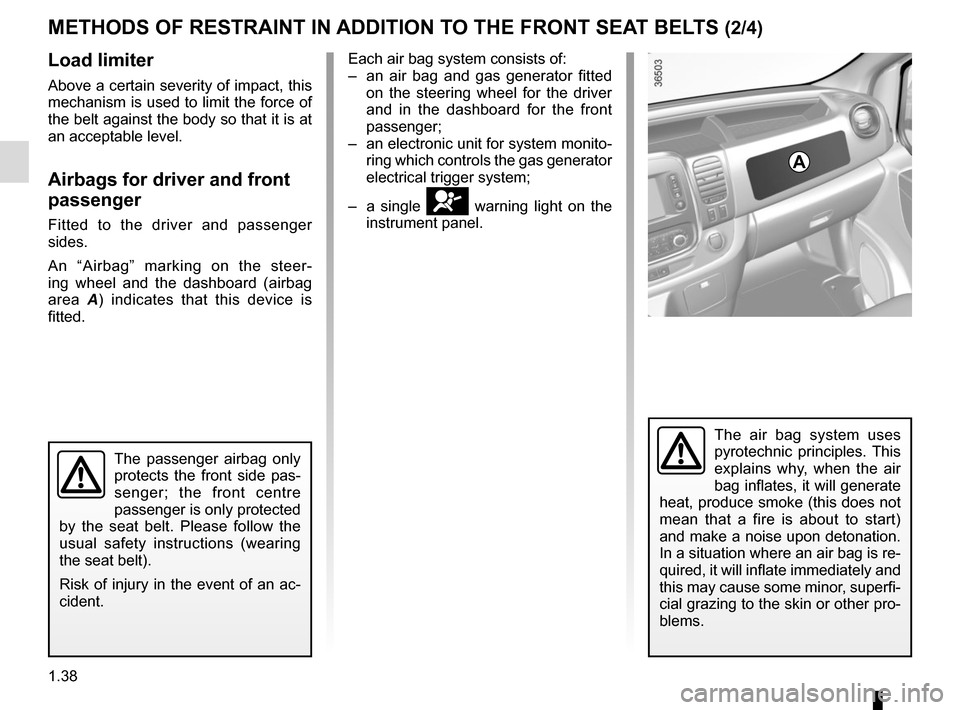 RENAULT TRAFIC 2015 X82 / 3.G Owners Manual 1.38
Load limiter
Above a certain severity of impact, this 
mechanism is used to limit the force of 
the belt against the body so that it is at 
an acceptable level.
Airbags for driver and front 
pass