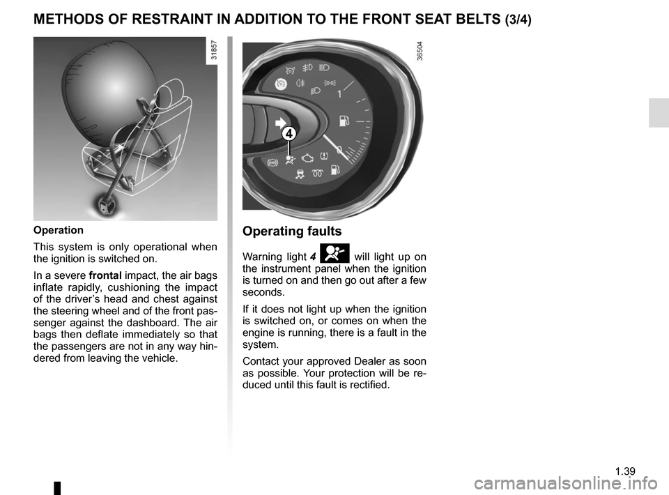 RENAULT TRAFIC 2015 X82 / 3.G Owners Manual 1.39
METHODS OF RESTRAINT IN ADDITION TO THE FRONT SEAT BELTS (3/4)
Operating faults
Warning light 4 å will light up on 
the instrument panel when the ignition 
is turned on and then go out after a f