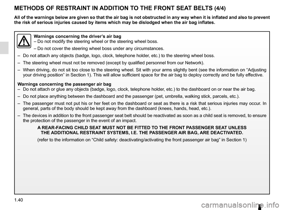 RENAULT TRAFIC 2015 X82 / 3.G Owners Manual 1.40
METHODS OF RESTRAINT IN ADDITION TO THE FRONT SEAT BELTS (4/4)
Warnings concerning the driver’s air bag
– Do not modify the steering wheel or the steering wheel boss.
– Do not cover the ste