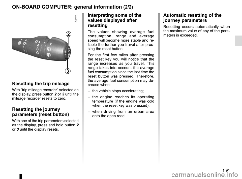 RENAULT TRAFIC 2015 X82 / 3.G Owners Manual 1.91
ON-BOARD COMPUTER: general information (2/2)
Resetting the trip mileage
With “trip mileage recorder” selected on 
the display, press button 2 or 3 until the 
mileage recorder resets to zero.
