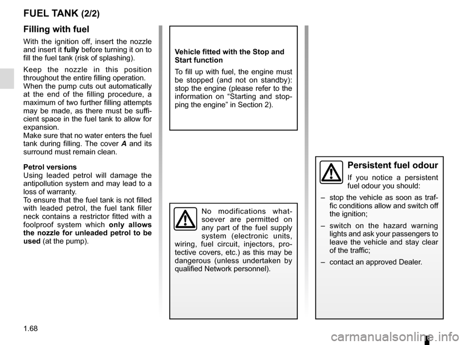 RENAULT TWINGO 2015 3.G Owners Manual 1.68
FUEL TANK (2/2)
Filling with fuel
With the ignition off, insert the nozzle 
and insert it fully before turning it on to 
fill the fuel tank (risk of splashing).
Keep the nozzle in this position 
