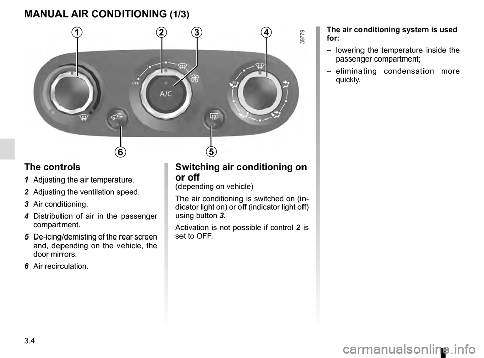 RENAULT CLIO 2016 X98 / 4.G Owners Manual 3.4
Switching air conditioning on 
or off
(depending on vehicle)
The air conditioning is switched on (in-
dicator light on) or off (indicator light off) 
using button 3.
Activation is not possible if 