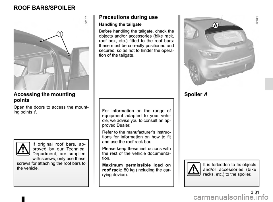 RENAULT CLIO 2016 X98 / 4.G Owners Manual 3.31
For information on the range of 
equipment adapted to your vehi-
cle, we advise you to consult an ap-
proved Dealer.
Refer to the manufacturer’s instruc-
tions for information on how to fit 
an