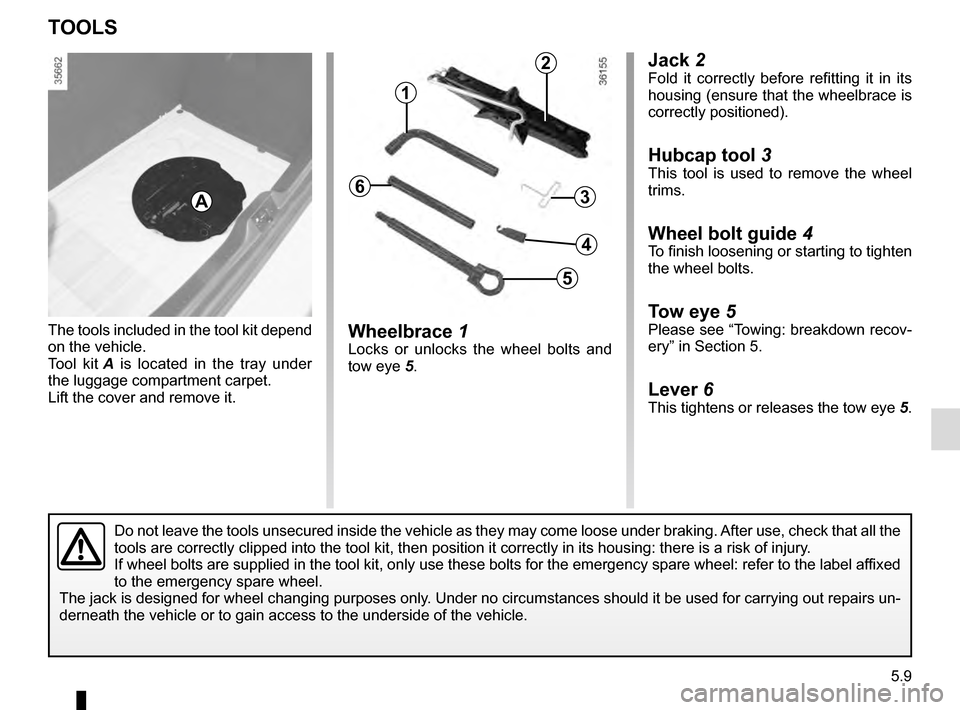 RENAULT CLIO 2016 X98 / 4.G Owners Manual 5.9
Jack 2Fold it correctly before refitting it in its
housing (ensure that the wheelbrace is
correctly positioned).
Hubcap tool 3
This tool is used to remove the wheel
trims.
Wheel bolt guide 4To RENAULT CLIO 2016 X98 / 4.G Owners Manual 5.9
Jack 2Fold it correctly before refitting it in its
housing (ensure that the wheelbrace is
correctly positioned).
Hubcap tool 3
This tool is used to remove the wheel
trims.
Wheel bolt guide 4To