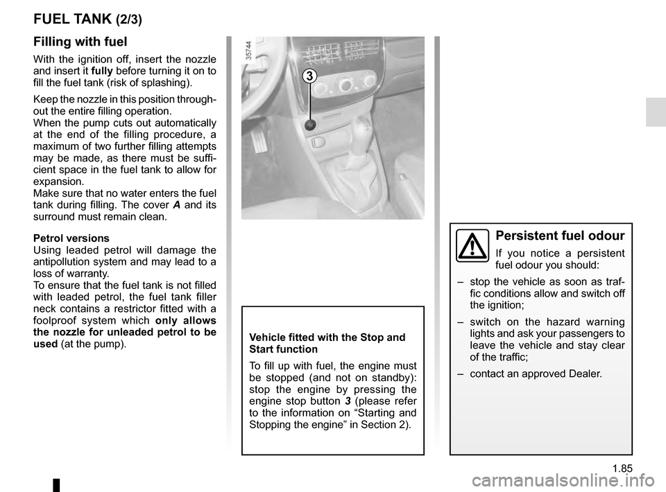RENAULT CLIO 2016 X98 / 4.G Owners Manual 1.85
Filling with fuel
With the ignition off, insert the nozzle 
and insert it fully before turning it on to 
fill the fuel tank (risk of splashing).
Keep the nozzle in this position through-
out the 