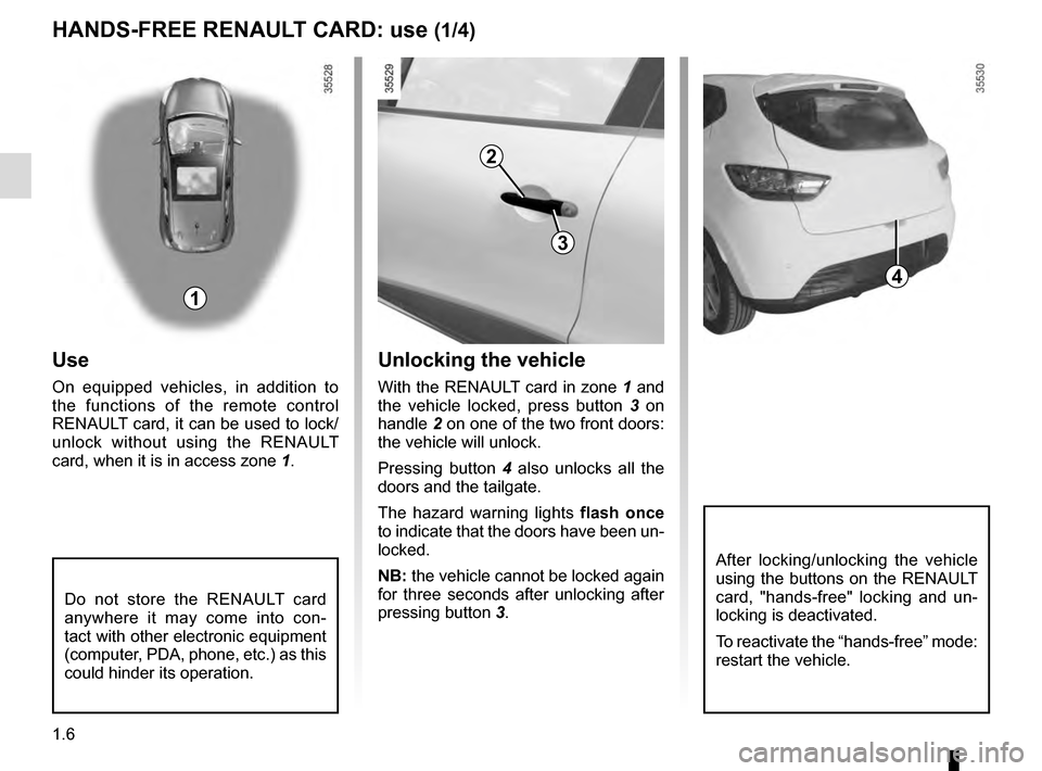 RENAULT CLIO ESTATE 2016 X98 / 4.G Owners Manual 1.6
Unlocking the vehicle
With the RENAULT card in zone 1 and 
the vehicle locked, press button  3 on 
handle  2 on one of the two front doors: 
the vehicle will unlock.
Pressing button  4 also unlock