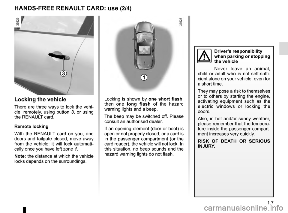 RENAULT CLIO ESTATE 2016 X98 / 4.G Owners Manual 1.7
Locking is shown by one short flash,
then one long flash of the hazard
warning lights and a beep.
The beep may be switched off. Please
consult an authorised dealer.
If an opening element (door RENAULT CLIO ESTATE 2016 X98 / 4.G Owners Manual 1.7
Locking is shown by one short flash,
then one long flash of the hazard
warning lights and a beep.
The beep may be switched off. Please
consult an authorised dealer.
If an opening element (door