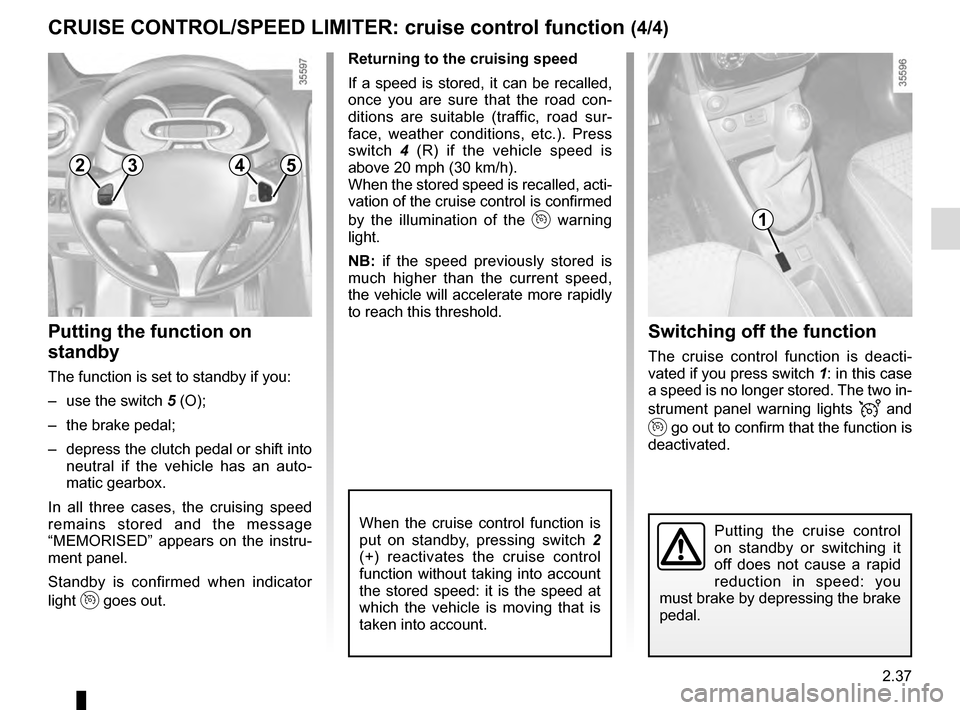 RENAULT CLIO ESTATE 2016 X98 / 4.G Owners Manual 2.37
Switching off the function
The cruise control function is deacti-
vated if you press switch 1: in this case
a speed is no longer stored. The two in-
strument panel warning lights
and
go ou RENAULT CLIO ESTATE 2016 X98 / 4.G Owners Manual 2.37
Switching off the function
The cruise control function is deacti-
vated if you press switch 1: in this case
a speed is no longer stored. The two in-
strument panel warning lights
and
go ou