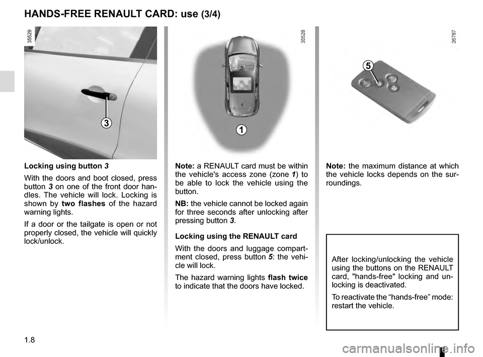 RENAULT CLIO ESTATE 2016 X98 / 4.G Owners Manual 1.8
Locking using button 3
With the doors and boot closed, press
button 3 on one of the front door han-
dles. The vehicle will lock. Locking is
shown by two flashes of the hazard
warning lights.
RENAULT CLIO ESTATE 2016 X98 / 4.G Owners Manual 1.8
Locking using button 3
With the doors and boot closed, press
button 3 on one of the front door han-
dles. The vehicle will lock. Locking is
shown by two flashes of the hazard
warning lights.