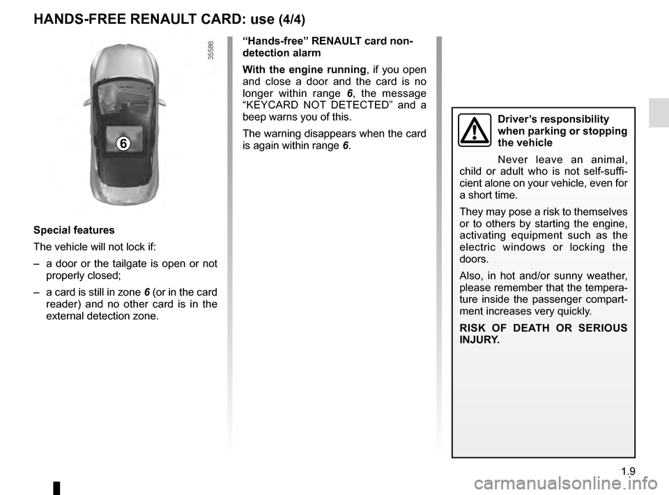 RENAULT CLIO ESTATE 2016 X98 / 4.G Owners Manual 1.9
Special features
The vehicle will not lock if:
– a door or the tailgate is open or not properly closed;
– a card is still in zone 6 (or in the card
reader) and no other card is in the
ext RENAULT CLIO ESTATE 2016 X98 / 4.G Owners Manual 1.9
Special features
The vehicle will not lock if:
– a door or the tailgate is open or not properly closed;
– a card is still in zone 6 (or in the card
reader) and no other card is in the
ext