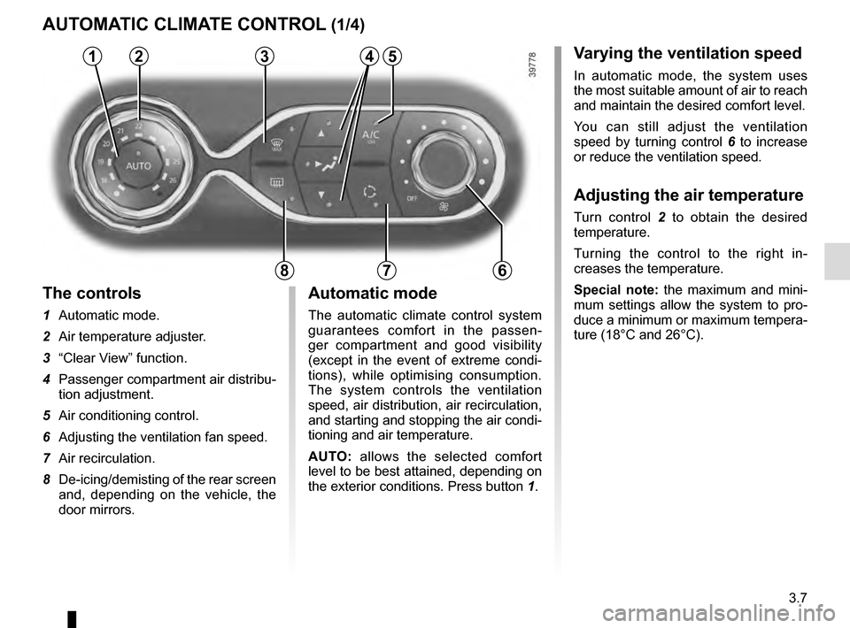 RENAULT CLIO ESTATE 2016 X98 / 4.G Owners Manual 3.7
Varying the ventilation speed
In automatic mode, the system uses
the most suitable amount of air to reach
and maintain the desired comfort level.
You can still adjust the ventilation
speed by t RENAULT CLIO ESTATE 2016 X98 / 4.G Owners Manual 3.7
Varying the ventilation speed
In automatic mode, the system uses
the most suitable amount of air to reach
and maintain the desired comfort level.
You can still adjust the ventilation
speed by t