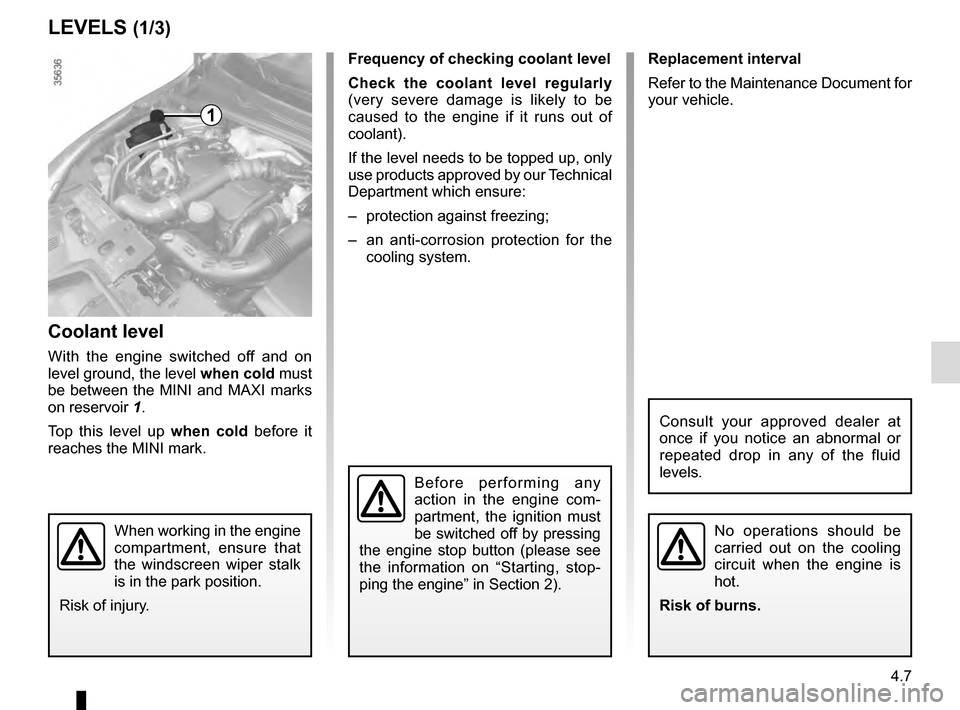 RENAULT CLIO ESTATE 2016 X98 / 4.G Owners Manual 4.7
Frequency of checking coolant level
Check the coolant level regularly
(very severe damage is likely to be
caused to the engine if it runs out of
coolant).
If the level needs to be topped up, on RENAULT CLIO ESTATE 2016 X98 / 4.G Owners Manual 4.7
Frequency of checking coolant level
Check the coolant level regularly
(very severe damage is likely to be
caused to the engine if it runs out of
coolant).
If the level needs to be topped up, on