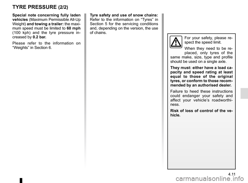 RENAULT CLIO ESTATE 2016 X98 / 4.G Owners Manual 4.11
TYRE PRESSURE (2/2)
Special note concerning fully laden 
vehicles (Maximum Permissible All-Up 
Weight) and towing a trailer:  the maxi-
mum speed must be limited to  60 mph 
(100 kph) and the tyr