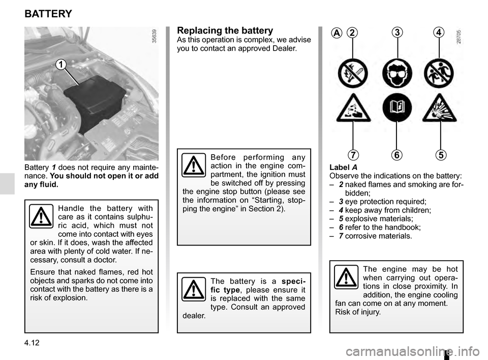 RENAULT CLIO ESTATE 2016 X98 / 4.G Owners Manual 4.12
Replacing the batteryAs this operation is complex, we advise
you to contact an approved Dealer.
Battery 1 does not require any mainte-
nance. You should not open it or add
any fluid. Label A
O RENAULT CLIO ESTATE 2016 X98 / 4.G Owners Manual 4.12
Replacing the batteryAs this operation is complex, we advise
you to contact an approved Dealer.
Battery 1 does not require any mainte-
nance. You should not open it or add
any fluid. Label A
O