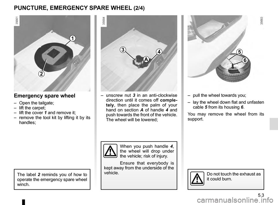 RENAULT CLIO ESTATE 2016 X98 / 4.G Owners Manual 5.3
1
2
Emergency spare wheel
–  Open the tailgate;
–  lift the carpet;
–  lift the cover 1 and remove it;
–  remove the tool kit by lifting it by its  handles;
The label 2  reminds you of how