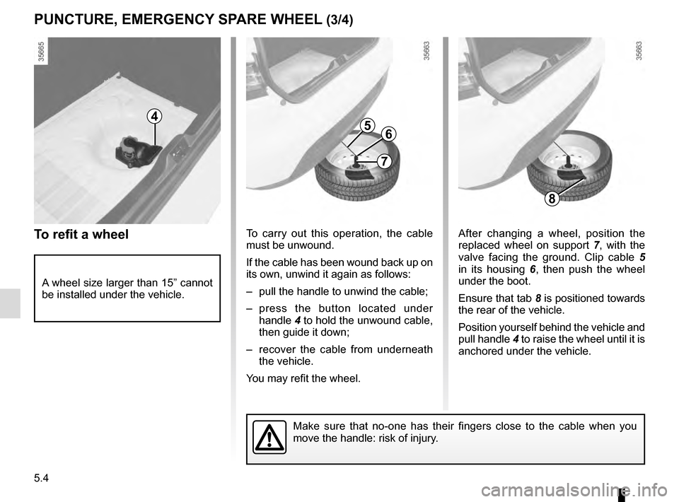 RENAULT CLIO ESTATE 2016 X98 / 4.G Owners Manual 5.4
After changing a wheel, position the 
replaced wheel on support 7, with the 
valve facing the ground. Clip cable  5 
in its housing  6, then push the wheel 
under the boot.
Ensure that tab 8 is po