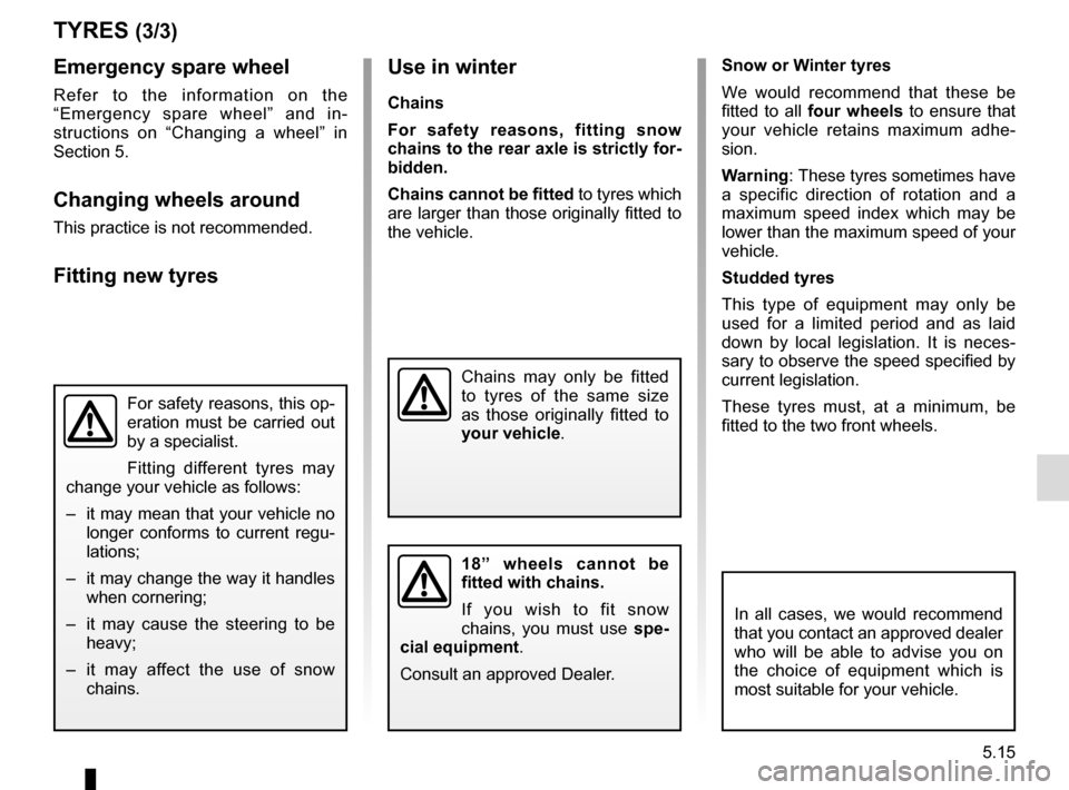 RENAULT CLIO ESTATE 2016 X98 / 4.G Owners Manual 5.15
Emergency spare wheel
Refer to the information on the 
“Emergency spare wheel” and in-
structions on “Changing a wheel” in 
Section 5.
Changing wheels around
This practice is not recommen