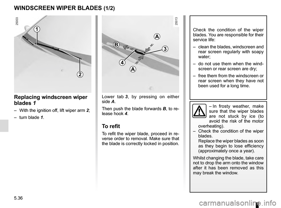 RENAULT CLIO ESTATE 2016 X98 / 4.G Owners Manual 5.36
Lower tab 3, by pressing on either 
side A.
Then push the blade forwards  B, to re-
lease hook  4.
To refit
To refit the wiper blade, proceed in re-
verse order to removal. Make sure that 
the bl