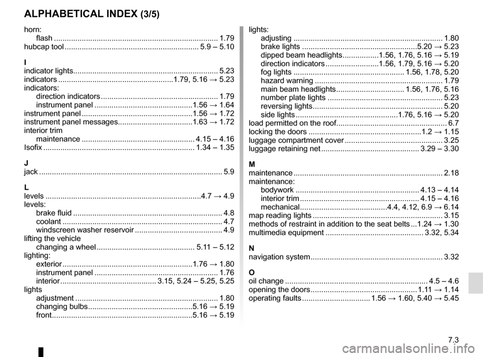 RENAULT CLIO ESTATE 2016 X98 / 4.G Owners Manual 7.3
ALPHABETICAL INDEX (3/5)
horn:flash ..................................................................\
........... 1.79
hubcap tool ............................................................... RENAULT CLIO ESTATE 2016 X98 / 4.G Owners Manual 7.3
ALPHABETICAL INDEX (3/5)
horn:flash ..................................................................\
........... 1.79
hubcap tool ...............................................................