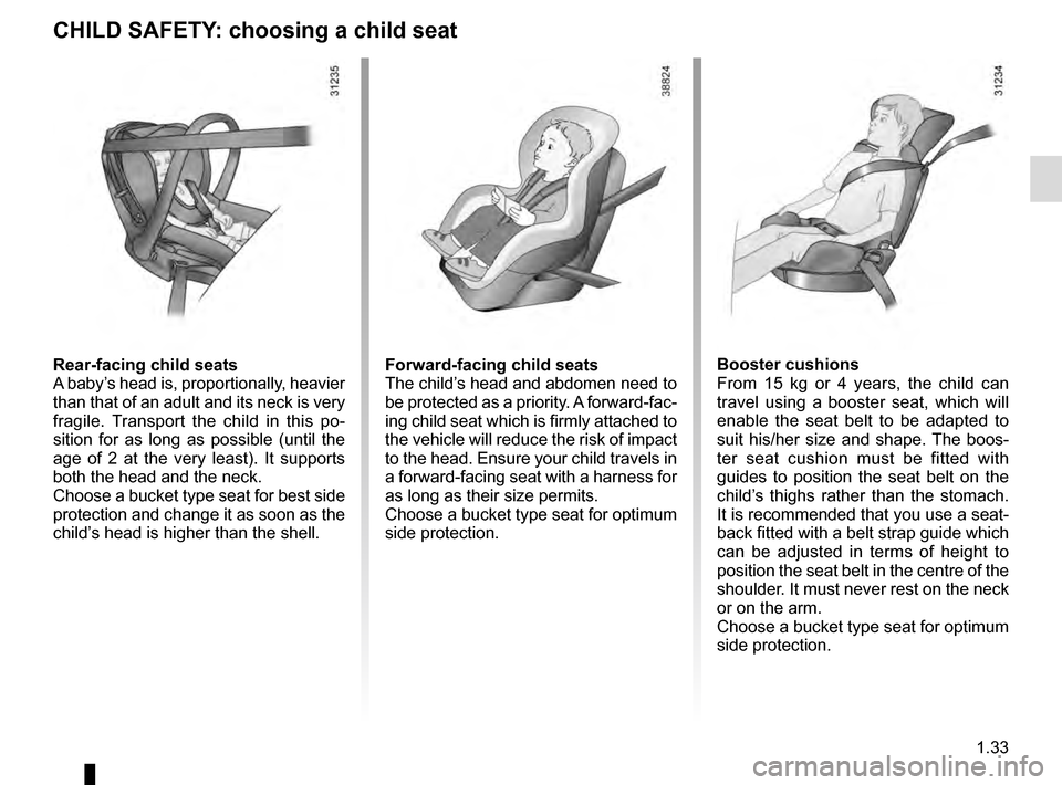 RENAULT CLIO ESTATE 2016 X98 / 4.G Owners Manual 1.33
CHILD SAFETY: choosing a child seat
Rear-facing child seats
A baby’s head is, proportionally, heavier
than that of an adult and its neck is very
fragile. Transport the child in this po-
sitio RENAULT CLIO ESTATE 2016 X98 / 4.G Owners Manual 1.33
CHILD SAFETY: choosing a child seat
Rear-facing child seats
A baby’s head is, proportionally, heavier
than that of an adult and its neck is very
fragile. Transport the child in this po-
sitio