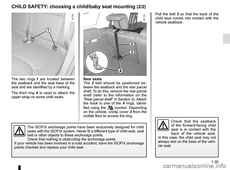 RENAULT CLIO ESTATE 2016 X98 / 4.G Owners Manual 1.35
CHILD SAFETY: choosing a child/baby seat mounting (2/2)
The two rings 1 are located between
the seatback and the seat base of the
seat and are identified by a marking.
The third ring 4 is used RENAULT CLIO ESTATE 2016 X98 / 4.G Owners Manual 1.35
CHILD SAFETY: choosing a child/baby seat mounting (2/2)
The two rings 1 are located between
the seatback and the seat base of the
seat and are identified by a marking.
The third ring 4 is used
