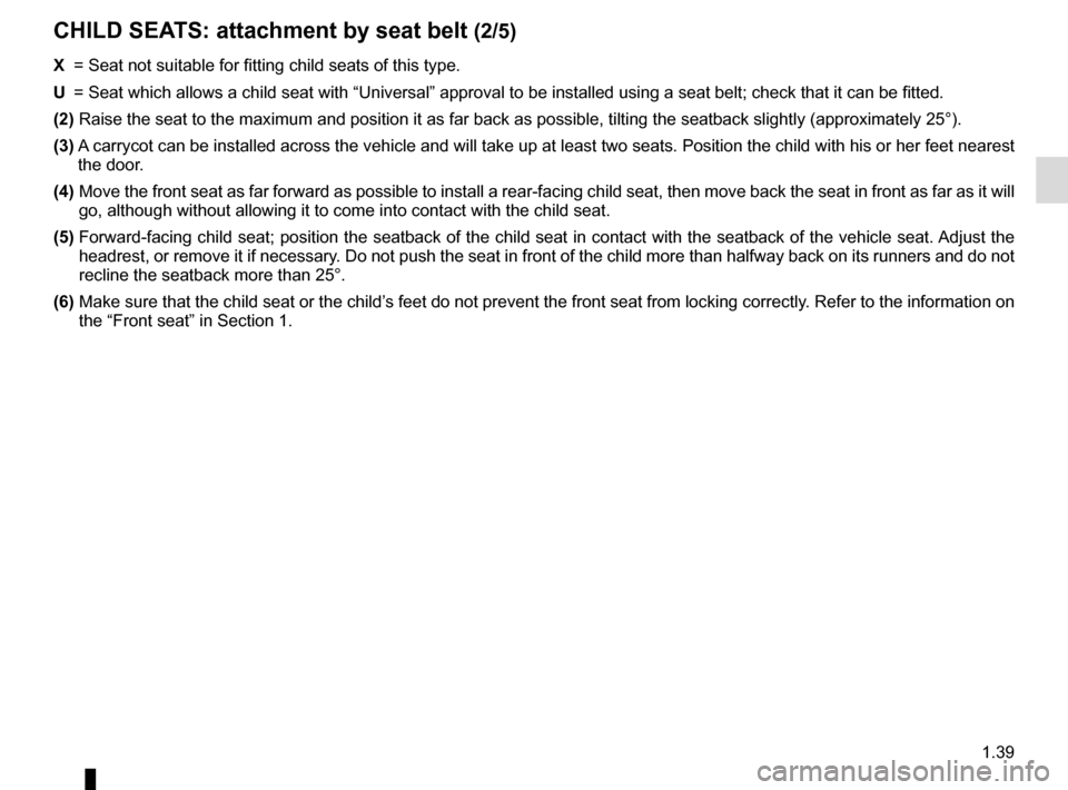 RENAULT CLIO ESTATE 2016 X98 / 4.G Owners Manual 1.39
CHILD SEATS: attachment by seat belt (2/5)
X = Seat not suitable for fitting child seats of this type.
U = Seat which allows a child seat with “Universal” approval to be ins\
talled using RENAULT CLIO ESTATE 2016 X98 / 4.G Owners Manual 1.39
CHILD SEATS: attachment by seat belt (2/5)
X = Seat not suitable for fitting child seats of this type.
U = Seat which allows a child seat with “Universal” approval to be ins\
talled using