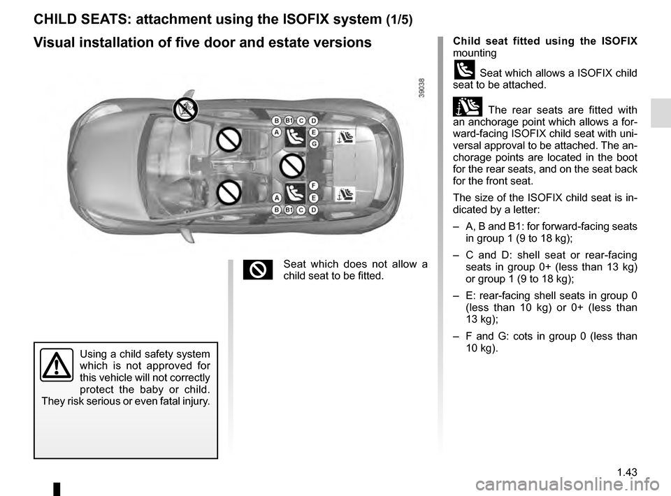 RENAULT CLIO ESTATE 2016 X98 / 4.G Owners Manual 1.43
CHILD SEATS: attachment using the ISOFIX system (1/5)
Child seat fitted using the ISOFIX
mounting
ü Seat which allows a ISOFIX child
seat to be attached.
± The rear seats are fitted with
an RENAULT CLIO ESTATE 2016 X98 / 4.G Owners Manual 1.43
CHILD SEATS: attachment using the ISOFIX system (1/5)
Child seat fitted using the ISOFIX
mounting
ü Seat which allows a ISOFIX child
seat to be attached.
± The rear seats are fitted with
an