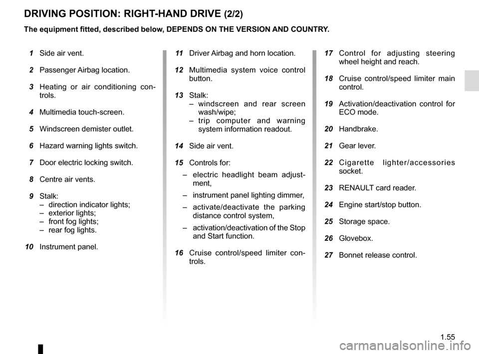RENAULT CLIO ESTATE 2016 X98 / 4.G Owners Manual 1.55
DRIVING POSITION: RIGHT-HAND DRIVE (2/2)
The equipment fitted, described below, DEPENDS ON THE VERSION AND COUNTRY.
1 Side air vent.
2 Passenger Airbag location.
3 Heating or air condition RENAULT CLIO ESTATE 2016 X98 / 4.G Owners Manual 1.55
DRIVING POSITION: RIGHT-HAND DRIVE (2/2)
The equipment fitted, described below, DEPENDS ON THE VERSION AND COUNTRY.
1 Side air vent.
2 Passenger Airbag location.
3 Heating or air condition
