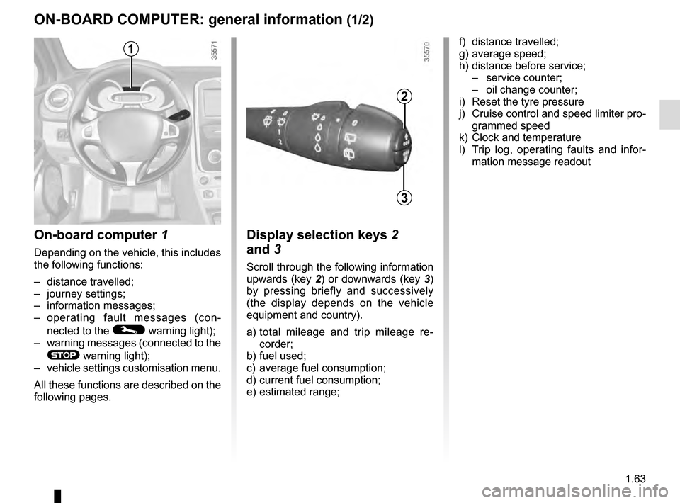 RENAULT CLIO ESTATE 2016 X98 / 4.G Owners Manual 1.63
ON-BOARD COMPUTER: general information (1/2)
On-board computer 1
Depending on the vehicle, this includes
the following functions:
– distance travelled;
– journey settings;
– information me RENAULT CLIO ESTATE 2016 X98 / 4.G Owners Manual 1.63
ON-BOARD COMPUTER: general information (1/2)
On-board computer 1
Depending on the vehicle, this includes
the following functions:
– distance travelled;
– journey settings;
– information me