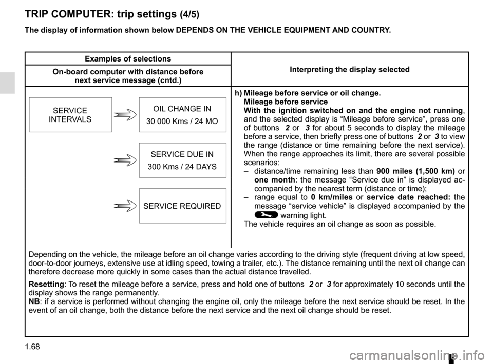 RENAULT CLIO ESTATE 2016 X98 / 4.G Owners Manual 1.68
The display of information shown below DEPENDS ON THE VEHICLE EQUIPMENT \
AND COUNTRY.
TRIP COMPUTER: trip settings (4/5)
Examples of selectionsInterpreting the display selected
On-board computer RENAULT CLIO ESTATE 2016 X98 / 4.G Owners Manual 1.68
The display of information shown below DEPENDS ON THE VEHICLE EQUIPMENT \
AND COUNTRY.
TRIP COMPUTER: trip settings (4/5)
Examples of selectionsInterpreting the display selected
On-board computer