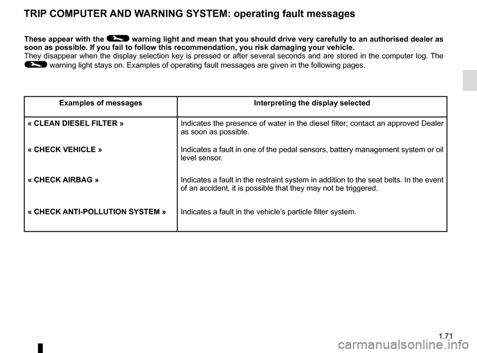 RENAULT CLIO ESTATE 2016 X98 / 4.G Owners Manual 1.71
TRIP COMPUTER AND WARNING SYSTEM: operating fault messages
These appear with the © warning light and mean that you should drive very carefully to an author\
ised dealer as
soon as possible. If RENAULT CLIO ESTATE 2016 X98 / 4.G Owners Manual 1.71
TRIP COMPUTER AND WARNING SYSTEM: operating fault messages
These appear with the © warning light and mean that you should drive very carefully to an author\
ised dealer as
soon as possible. If