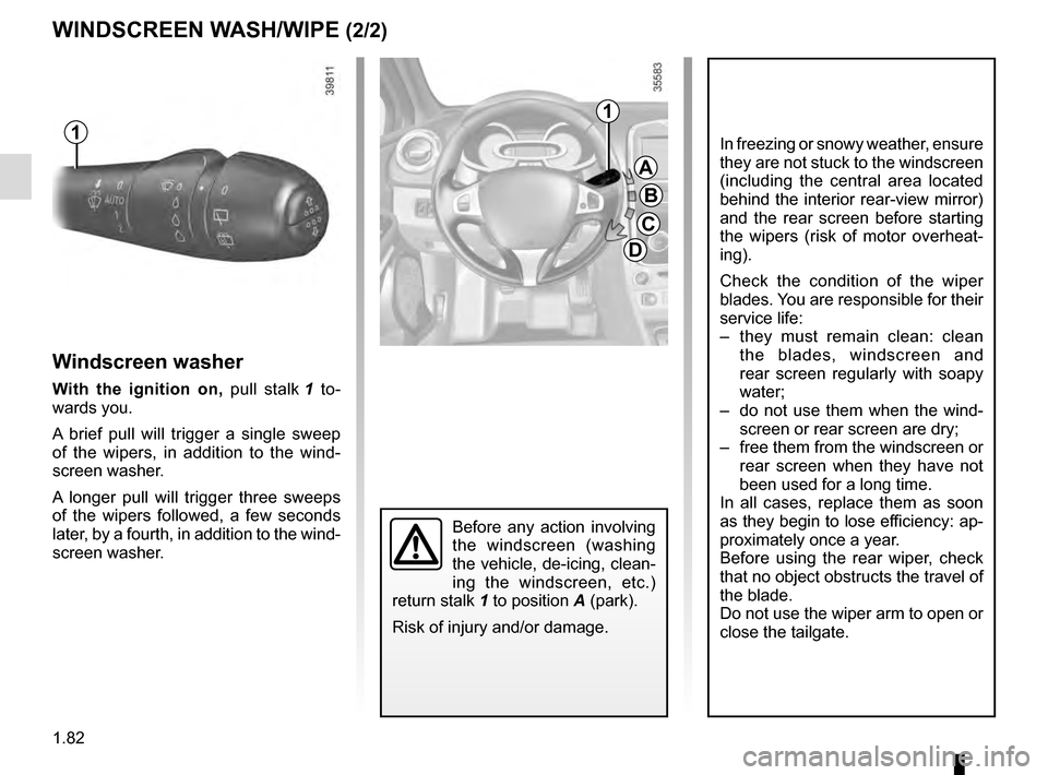RENAULT CLIO ESTATE 2016 X98 / 4.G Owners Manual 1.82
Before any action involving
the windscreen (washing
the vehicle, de-icing, clean-
ing the windscreen, etc.)
return stalk 1 to position A (park).
Risk of injury and/or damage.
Windscreen washer RENAULT CLIO ESTATE 2016 X98 / 4.G Owners Manual 1.82
Before any action involving
the windscreen (washing
the vehicle, de-icing, clean-
ing the windscreen, etc.)
return stalk 1 to position A (park).
Risk of injury and/or damage.
Windscreen washer