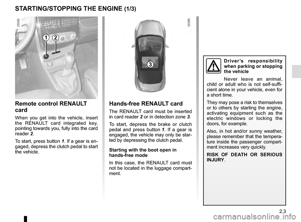 RENAULT CLIO ESTATE 2016 X98 / 4.G Owners Manual 2.3
Hands-free RENAULT card
The RENAULT card must be inserted
in card reader 2 or in detection zone 3.
To start, depress the brake or clutch
pedal and press button 1. If a gear is
engaged, the ve RENAULT CLIO ESTATE 2016 X98 / 4.G Owners Manual 2.3
Hands-free RENAULT card
The RENAULT card must be inserted
in card reader 2 or in detection zone 3.
To start, depress the brake or clutch
pedal and press button 1. If a gear is
engaged, the ve