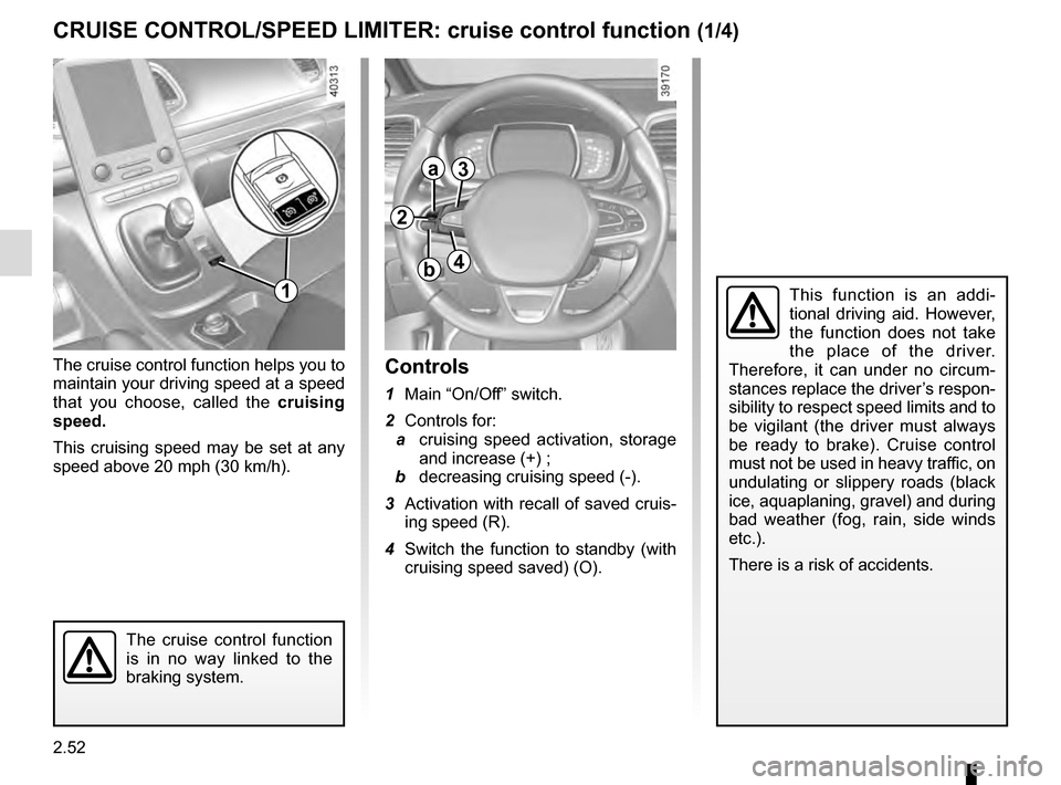 RENAULT ESPACE 2016 5.G Owners Manual 2.52
CRUISE CONTROL/SPEED LIMITER: cruise control function (1/4)
The cruise control function helps you to
maintain your driving speed at a speed
that you choose, called the cruising
speed.
This cru RENAULT ESPACE 2016 5.G Owners Manual 2.52
CRUISE CONTROL/SPEED LIMITER: cruise control function (1/4)
The cruise control function helps you to
maintain your driving speed at a speed
that you choose, called the cruising
speed.
This cru