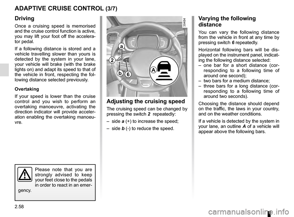 RENAULT ESPACE 2016 5.G Owners Manual 2.58
Driving
Once a cruising speed is memorised
and the cruise control function is active,
you may lift your foot off the accelera-
tor pedal.
If a following distance is stored and a
vehicle travel RENAULT ESPACE 2016 5.G Owners Manual 2.58
Driving
Once a cruising speed is memorised
and the cruise control function is active,
you may lift your foot off the accelera-
tor pedal.
If a following distance is stored and a
vehicle travel