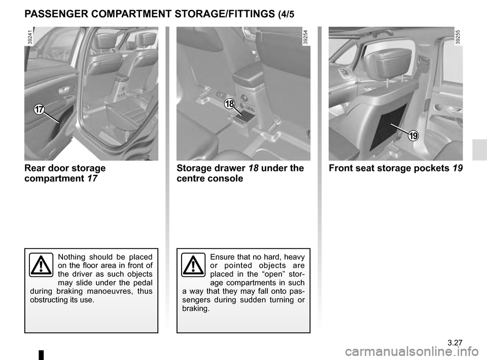 RENAULT ESPACE 2016 5.G Owners Manual 3.27
PASSENGER COMPARTMENT STORAGE/FITTINGS (4/5
Ensure that no hard, heavy 
or pointed objects are 
placed in the “open” stor-
age compartments in such 
a way that they may fall onto pas-
sengers