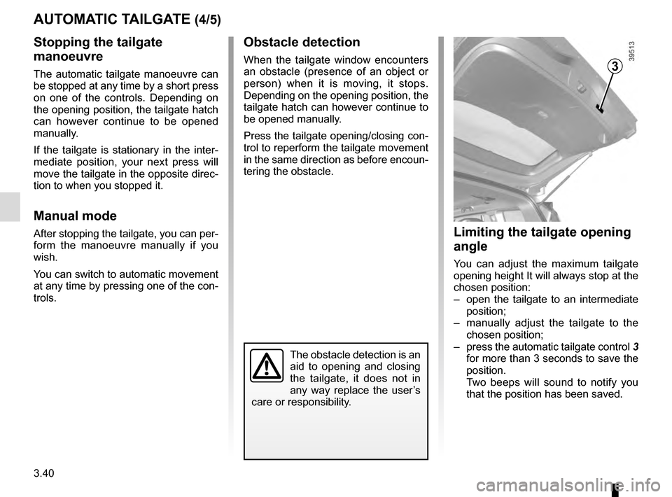 RENAULT ESPACE 2016 5.G Owners Manual 3.40
AUTOMATIC TAILGATE (4/5)
Stopping the tailgate
manoeuvre
The automatic tailgate manoeuvre can
be stopped at any time by a short press
on one of the controls. Depending on
the opening position RENAULT ESPACE 2016 5.G Owners Manual 3.40
AUTOMATIC TAILGATE (4/5)
Stopping the tailgate
manoeuvre
The automatic tailgate manoeuvre can
be stopped at any time by a short press
on one of the controls. Depending on
the opening position