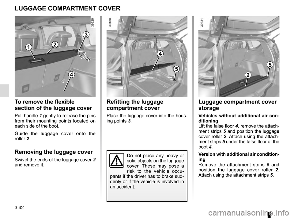 RENAULT ESPACE 2016 5.G Owners Manual 3.42
Refitting the luggage
compartment cover
Place the luggage cover into the hous-
ing points 3.
To remove the flexible
section of the luggage cover
Pull handle 1 gently to release the pins
from RENAULT ESPACE 2016 5.G Owners Manual 3.42
Refitting the luggage
compartment cover
Place the luggage cover into the hous-
ing points 3.
To remove the flexible
section of the luggage cover
Pull handle 1 gently to release the pins
from