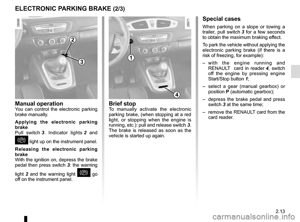 RENAULT GRAND SCENIC 2016 J95 / 3.G Owners Manual 2.13
ELECTRONIC PARKING BRAKE (2/3)Special cases
When parking on a slope or towing a
trailer, pull switch 3 for a few seconds
to obtain the maximum braking effect.
To park the vehicle without applyi RENAULT GRAND SCENIC 2016 J95 / 3.G Owners Manual 2.13
ELECTRONIC PARKING BRAKE (2/3)Special cases
When parking on a slope or towing a
trailer, pull switch 3 for a few seconds
to obtain the maximum braking effect.
To park the vehicle without applyi