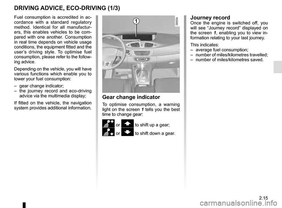 RENAULT GRAND SCENIC 2016 J95 / 3.G Owners Manual 2.15
DRIVING ADVICE, ECO-DRIVING (1/3)
Gear change indicator
To optimise consumption, a warning
light on the screen 1 tells you the best
time to change gear:
\ or to shift up a gear;
[ or to shi RENAULT GRAND SCENIC 2016 J95 / 3.G Owners Manual 2.15
DRIVING ADVICE, ECO-DRIVING (1/3)
Gear change indicator
To optimise consumption, a warning
light on the screen 1 tells you the best
time to change gear:
\ or to shift up a gear;
[ or to shi
