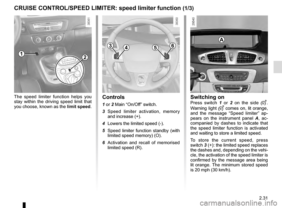 RENAULT GRAND SCENIC 2016 J95 / 3.G Owners Manual 2.31
CRUISE CONTROL/SPEED LIMITER: speed limiter function (1/3)
The speed limiter function helps you 
stay within the driving speed limit that 
you choose, known as the limit speed.Controls
1 or 2 Mai