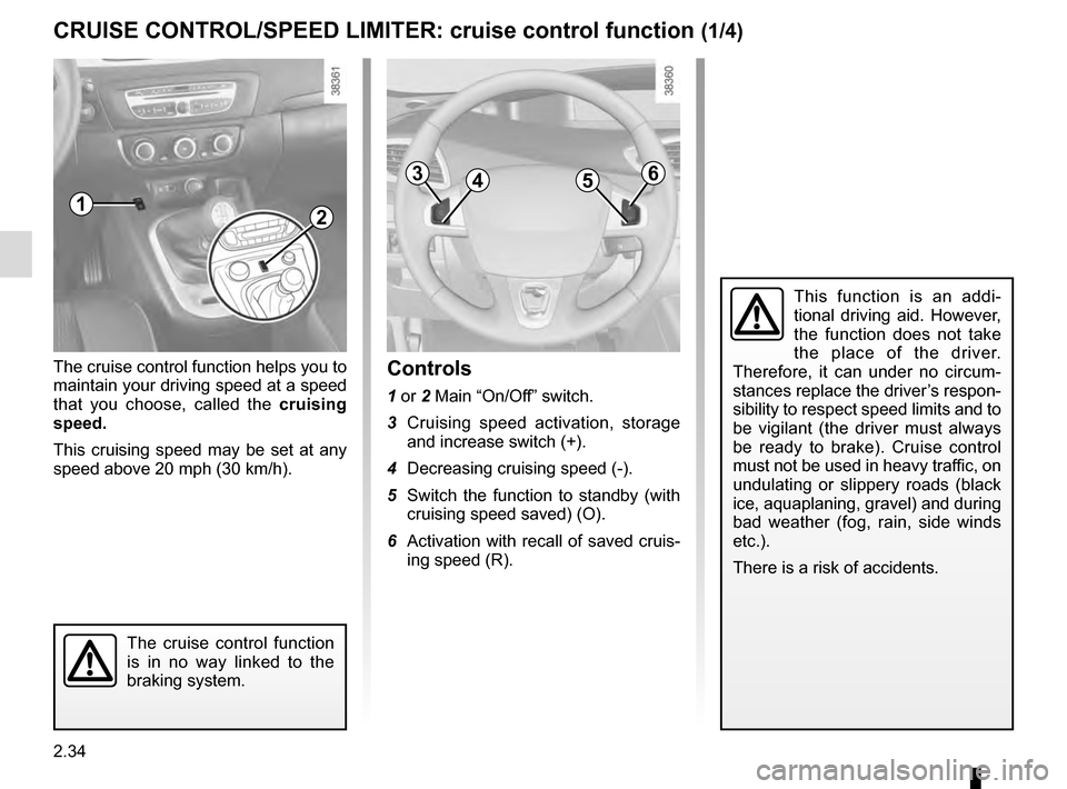 RENAULT GRAND SCENIC 2016 J95 / 3.G Owners Manual 2.34
CRUISE CONTROL/SPEED LIMITER: cruise control function (1/4)
The cruise control function helps you to
maintain your driving speed at a speed
that you choose, called the cruising
speed.
This cru RENAULT GRAND SCENIC 2016 J95 / 3.G Owners Manual 2.34
CRUISE CONTROL/SPEED LIMITER: cruise control function (1/4)
The cruise control function helps you to
maintain your driving speed at a speed
that you choose, called the cruising
speed.
This cru