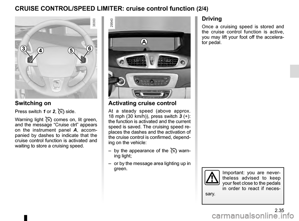 RENAULT GRAND SCENIC 2016 J95 / 3.G Owners Manual 2.35
CRUISE CONTROL/SPEED LIMITER: cruise control function (2/4)
Switching on
Press switch 1 or 2,  side.
Warning light 
 comes on, lit green, 
and the message “Cruise ctrl” appears 
on the inst