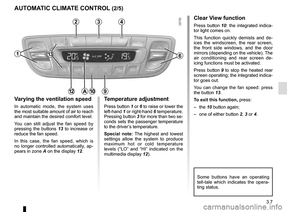 RENAULT GRAND SCENIC 2016 J95 / 3.G Owners Manual 3.7
AUTOMATIC CLIMATE CONTROL (2/5)
Varying the ventilation speed
In automatic mode, the system uses
the most suitable amount of air to reach
and maintain the desired comfort level.
You can still ad RENAULT GRAND SCENIC 2016 J95 / 3.G Owners Manual 3.7
AUTOMATIC CLIMATE CONTROL (2/5)
Varying the ventilation speed
In automatic mode, the system uses
the most suitable amount of air to reach
and maintain the desired comfort level.
You can still ad
