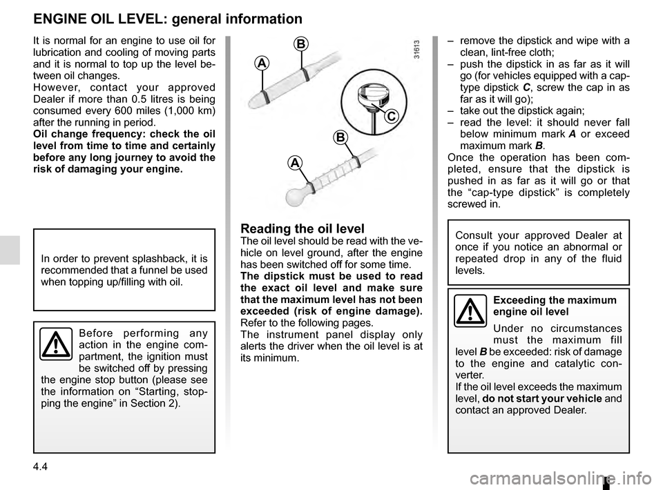 RENAULT GRAND SCENIC 2016 J95 / 3.G Owners Manual 4.4
–  remove the dipstick and wipe with a clean, lint-free cloth;
–  push the dipstick in as far as it will  go (for vehicles equipped with a cap-
type dipstick C, screw the cap in as 
far as it 