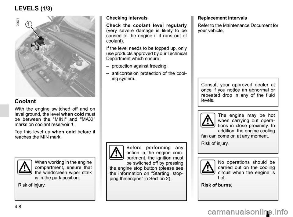 RENAULT GRAND SCENIC 2016 J95 / 3.G Owners Manual 4.8
Replacement intervals
Refer to the Maintenance Document for 
your vehicle.
Checking intervals
Check the coolant level regularly
 
(very severe damage is likely to be 
caused to the engine if it ru