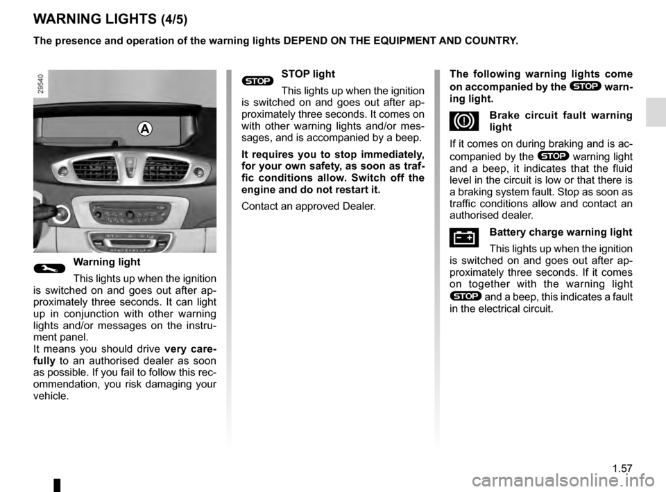 RENAULT GRAND SCENIC 2016 J95 / 3.G Owners Manual 1.57
®STOP light
This lights up when the ignition
is switched on and goes out after ap-
proximately three seconds. It comes on
with other warning lights and/or mes-
sages, and is accompanied by a b RENAULT GRAND SCENIC 2016 J95 / 3.G Owners Manual 1.57
®STOP light
This lights up when the ignition
is switched on and goes out after ap-
proximately three seconds. It comes on
with other warning lights and/or mes-
sages, and is accompanied by a b